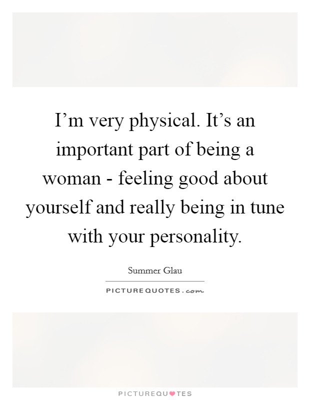 I'm very physical. It's an important part of being a woman - feeling good about yourself and really being in tune with your personality Picture Quote #1