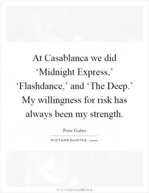 At Casablanca we did ‘Midnight Express,’ ‘Flashdance,’ and ‘The Deep.’ My willingness for risk has always been my strength Picture Quote #1