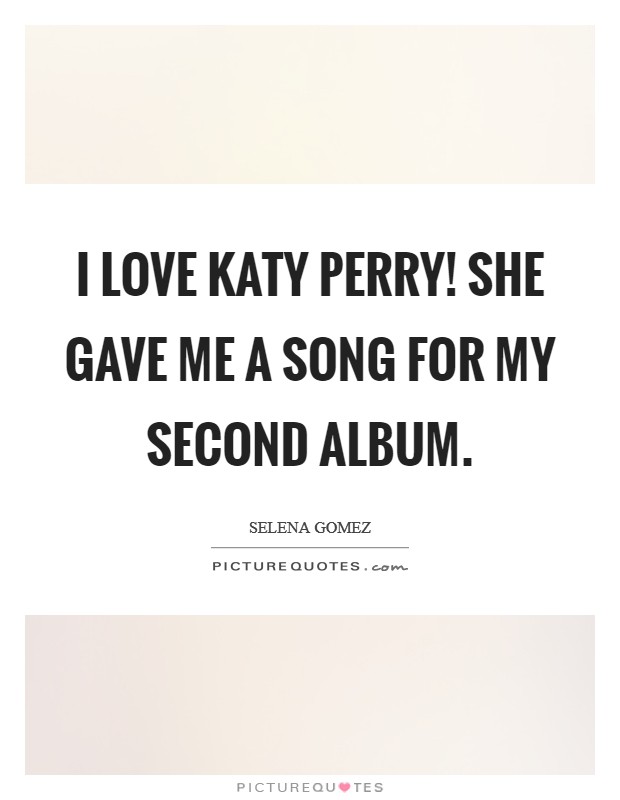 I love Katy Perry! She gave me a song for my second album Picture Quote #1