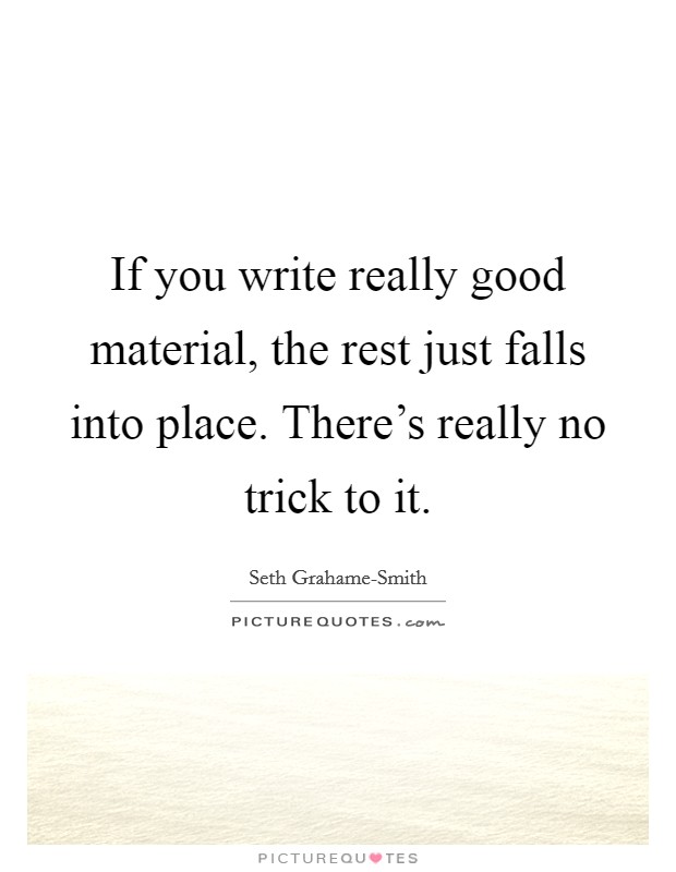 If you write really good material, the rest just falls into place. There's really no trick to it Picture Quote #1