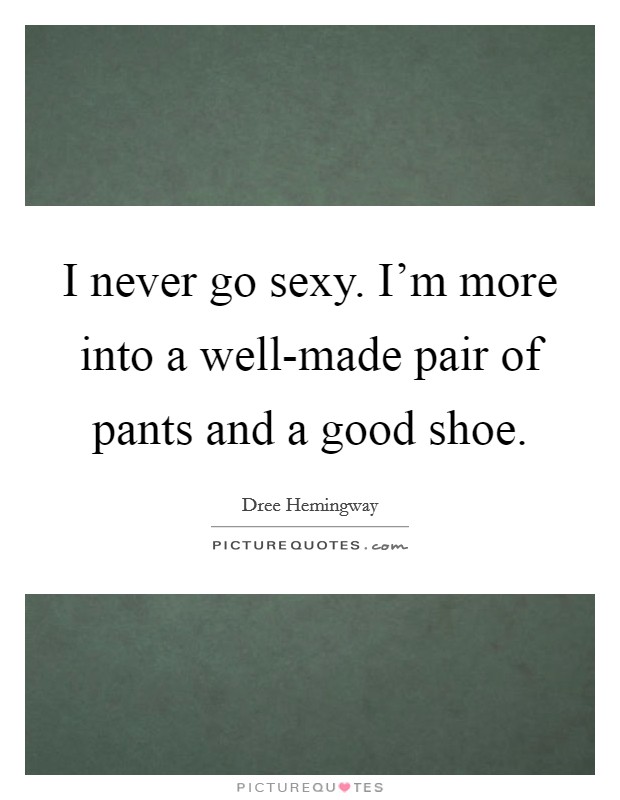 I never go sexy. I'm more into a well-made pair of pants and a good shoe Picture Quote #1