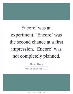 Encore’ was an experiment. ‘Encore’ was the second chance at a first impression. ‘Encore’ was not completely planned Picture Quote #1