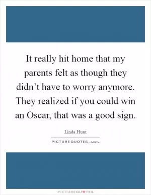 It really hit home that my parents felt as though they didn’t have to worry anymore. They realized if you could win an Oscar, that was a good sign Picture Quote #1