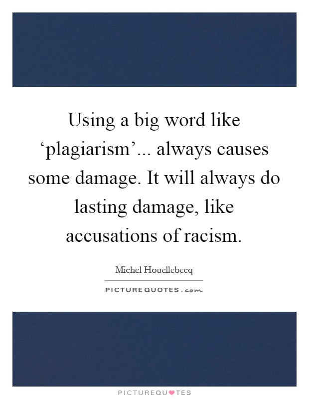 Using a big word like ‘plagiarism'... always causes some damage. It will always do lasting damage, like accusations of racism Picture Quote #1