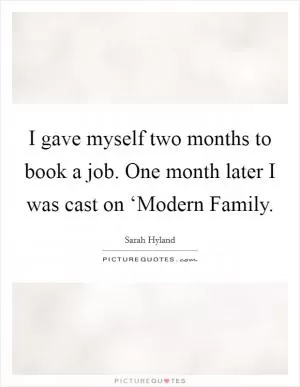 I gave myself two months to book a job. One month later I was cast on ‘Modern Family Picture Quote #1