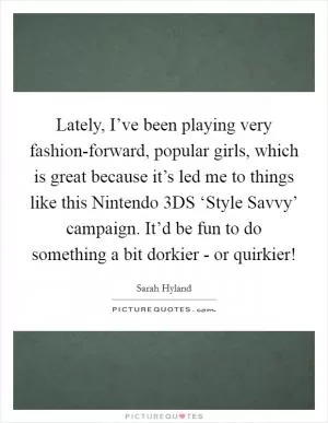 Lately, I’ve been playing very fashion-forward, popular girls, which is great because it’s led me to things like this Nintendo 3DS ‘Style Savvy’ campaign. It’d be fun to do something a bit dorkier - or quirkier! Picture Quote #1