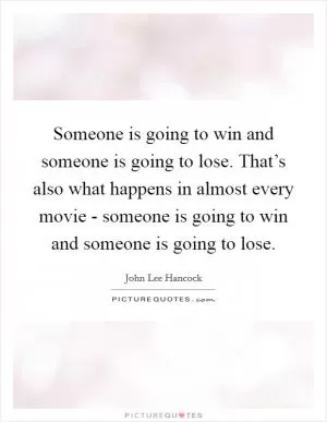 Someone is going to win and someone is going to lose. That’s also what happens in almost every movie - someone is going to win and someone is going to lose Picture Quote #1