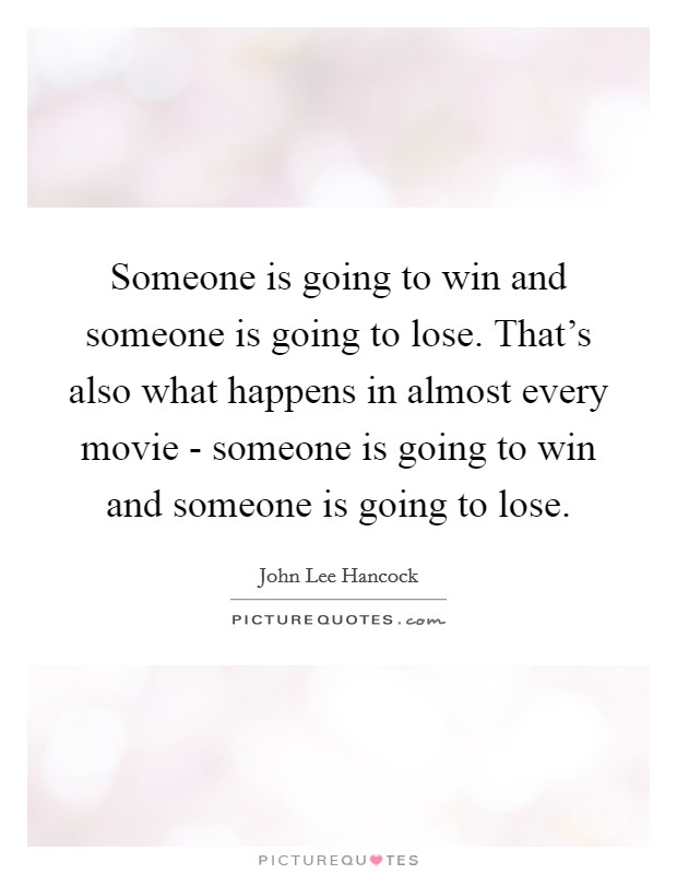 Someone is going to win and someone is going to lose. That's also what happens in almost every movie - someone is going to win and someone is going to lose Picture Quote #1