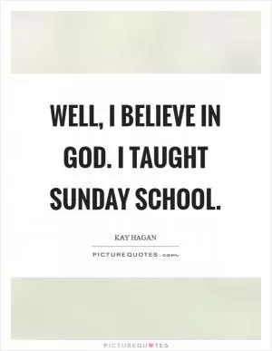 Well, I believe in God. I taught Sunday school Picture Quote #1