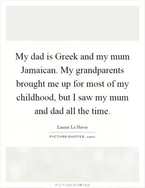 My dad is Greek and my mum Jamaican. My grandparents brought me up for most of my childhood, but I saw my mum and dad all the time Picture Quote #1