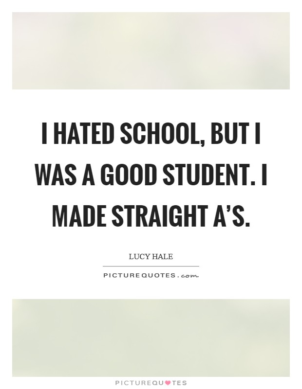 I hated school, but I was a good student. I made straight A’s Picture Quote #1