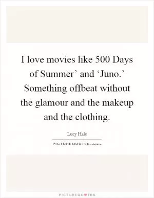 I love movies like  500 Days of Summer’ and ‘Juno.’ Something offbeat without the glamour and the makeup and the clothing Picture Quote #1