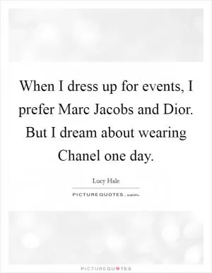 When I dress up for events, I prefer Marc Jacobs and Dior. But I dream about wearing Chanel one day Picture Quote #1