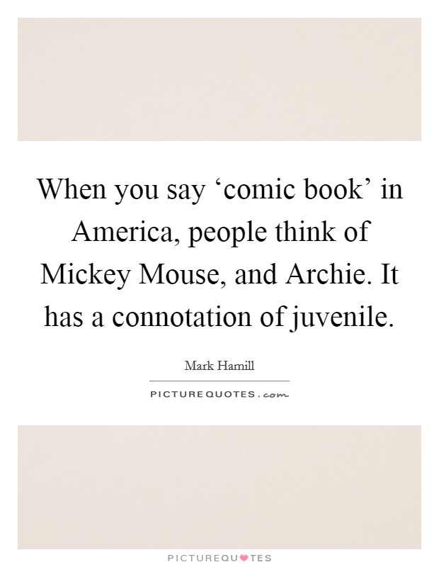 When you say ‘comic book' in America, people think of Mickey Mouse, and Archie. It has a connotation of juvenile Picture Quote #1