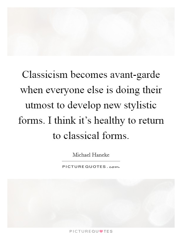 Classicism becomes avant-garde when everyone else is doing their utmost to develop new stylistic forms. I think it's healthy to return to classical forms Picture Quote #1