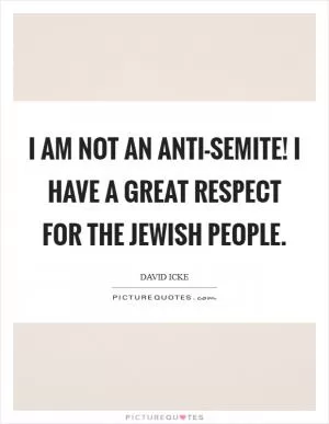 I am not an anti-Semite! I have a great respect for the Jewish people Picture Quote #1