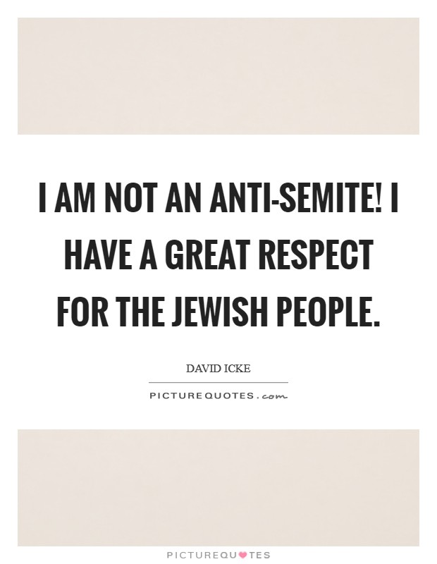 I am not an anti-Semite! I have a great respect for the Jewish people Picture Quote #1