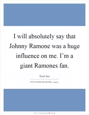 I will absolutely say that Johnny Ramone was a huge influence on me. I’m a giant Ramones fan Picture Quote #1