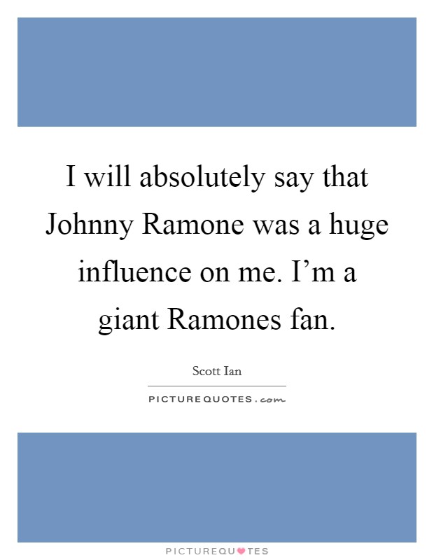 I will absolutely say that Johnny Ramone was a huge influence on me. I'm a giant Ramones fan Picture Quote #1