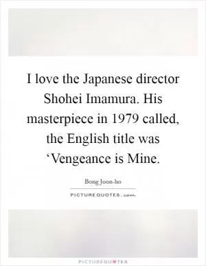 I love the Japanese director Shohei Imamura. His masterpiece in 1979 called, the English title was ‘Vengeance is Mine Picture Quote #1