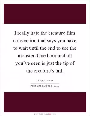 I really hate the creature film convention that says you have to wait until the end to see the monster. One hour and all you’ve seen is just the tip of the creature’s tail Picture Quote #1