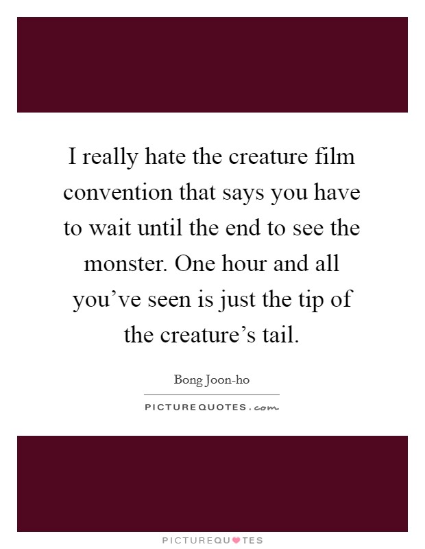 I really hate the creature film convention that says you have to wait until the end to see the monster. One hour and all you've seen is just the tip of the creature's tail Picture Quote #1
