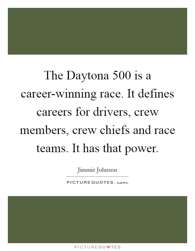 The Daytona 500 is a career-winning race. It defines careers for drivers, crew members, crew chiefs and race teams. It has that power Picture Quote #1
