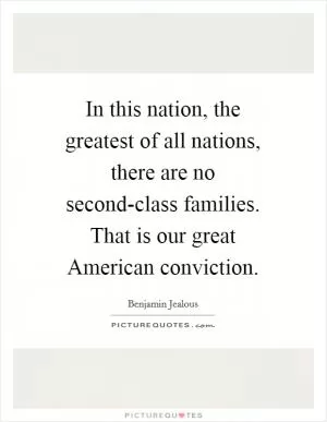 In this nation, the greatest of all nations, there are no second-class families. That is our great American conviction Picture Quote #1