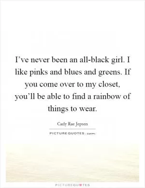 I’ve never been an all-black girl. I like pinks and blues and greens. If you come over to my closet, you’ll be able to find a rainbow of things to wear Picture Quote #1