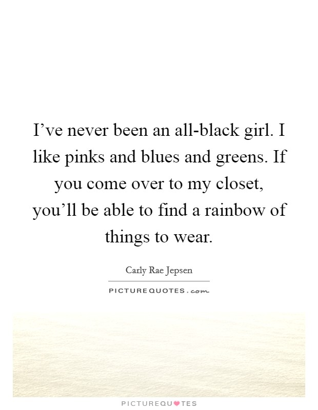 I've never been an all-black girl. I like pinks and blues and greens. If you come over to my closet, you'll be able to find a rainbow of things to wear Picture Quote #1