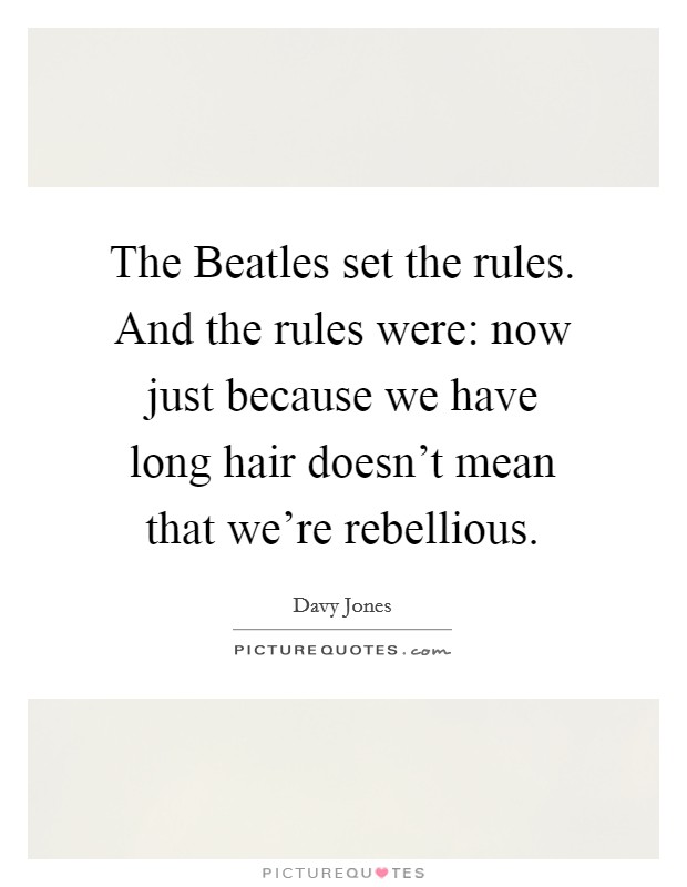 The Beatles set the rules. And the rules were: now just because we have long hair doesn't mean that we're rebellious Picture Quote #1