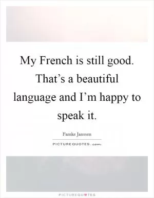 My French is still good. That’s a beautiful language and I’m happy to speak it Picture Quote #1