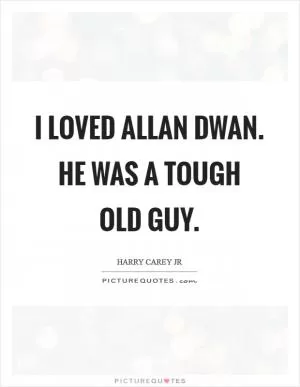 I loved Allan Dwan. He was a tough old guy Picture Quote #1