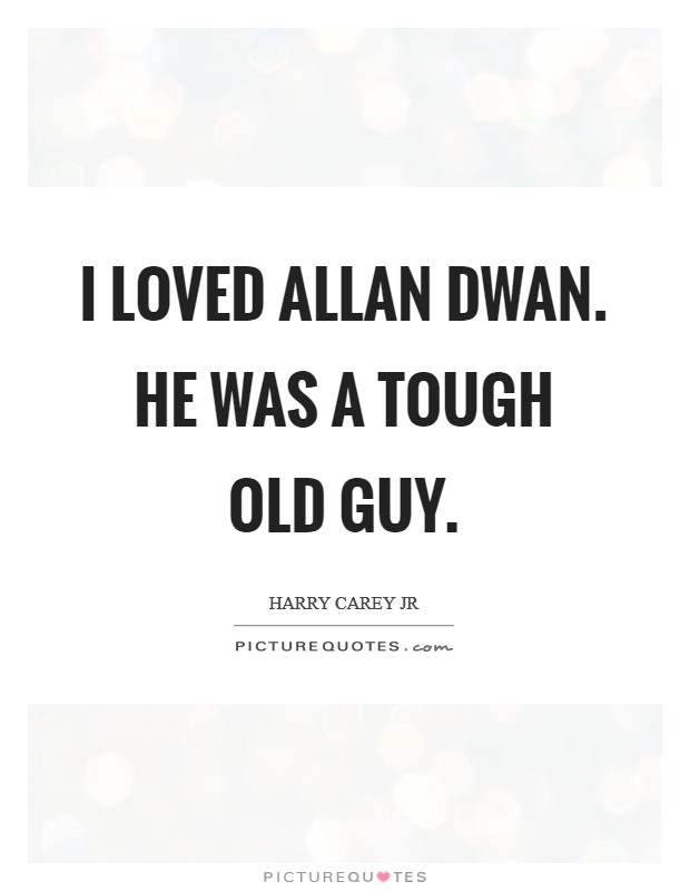 I loved Allan Dwan. He was a tough old guy Picture Quote #1
