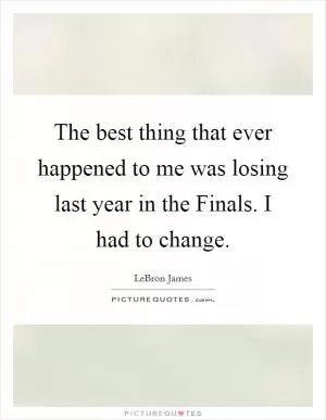 The best thing that ever happened to me was losing last year in the Finals. I had to change Picture Quote #1