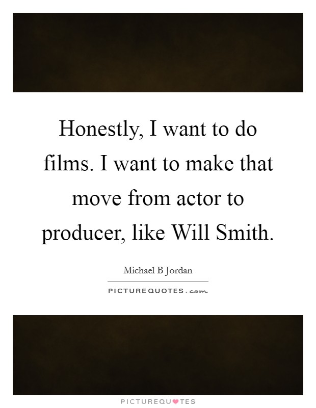 Honestly, I want to do films. I want to make that move from actor to producer, like Will Smith Picture Quote #1