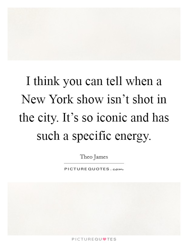 I think you can tell when a New York show isn't shot in the city. It's so iconic and has such a specific energy Picture Quote #1