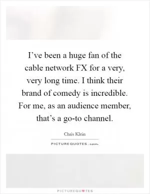 I’ve been a huge fan of the cable network FX for a very, very long time. I think their brand of comedy is incredible. For me, as an audience member, that’s a go-to channel Picture Quote #1