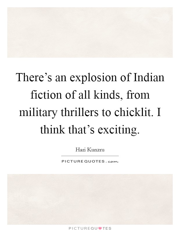 There's an explosion of Indian fiction of all kinds, from military thrillers to chicklit. I think that's exciting Picture Quote #1