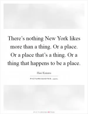 There’s nothing New York likes more than a thing. Or a place. Or a place that’s a thing. Or a thing that happens to be a place Picture Quote #1