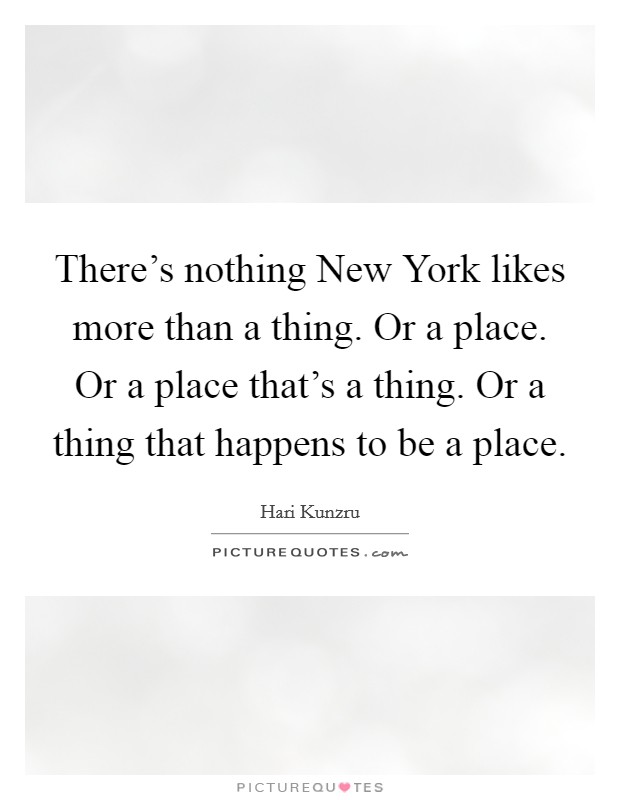 There's nothing New York likes more than a thing. Or a place. Or a place that's a thing. Or a thing that happens to be a place Picture Quote #1