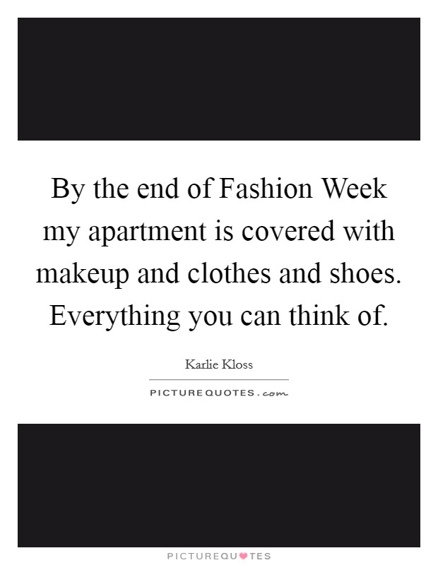 By the end of Fashion Week my apartment is covered with makeup and clothes and shoes. Everything you can think of Picture Quote #1