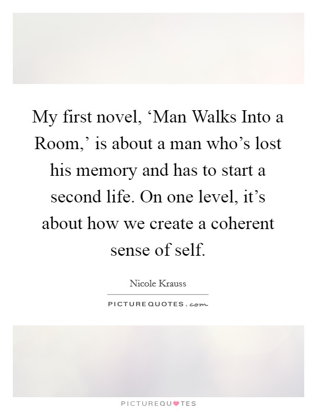 My first novel, ‘Man Walks Into a Room,' is about a man who's lost his memory and has to start a second life. On one level, it's about how we create a coherent sense of self Picture Quote #1