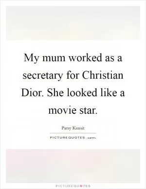 My mum worked as a secretary for Christian Dior. She looked like a movie star Picture Quote #1