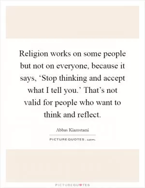 Religion works on some people but not on everyone, because it says, ‘Stop thinking and accept what I tell you.’ That’s not valid for people who want to think and reflect Picture Quote #1