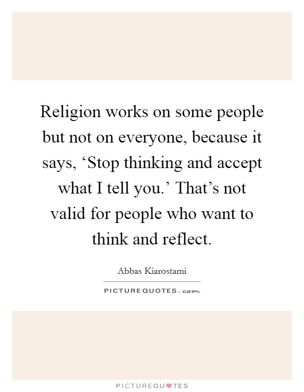 Religion works on some people but not on everyone, because it says, ‘Stop thinking and accept what I tell you.' That's not valid for people who want to think and reflect Picture Quote #1