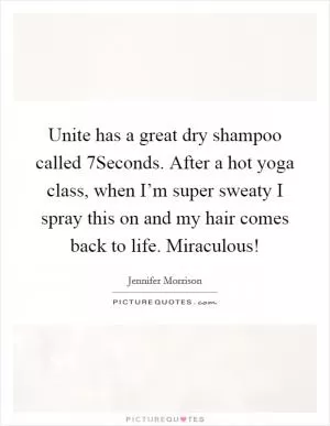 Unite has a great dry shampoo called 7Seconds. After a hot yoga class, when I’m super sweaty I spray this on and my hair comes back to life. Miraculous! Picture Quote #1