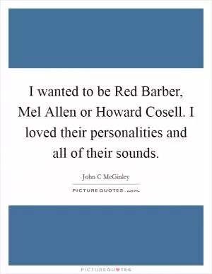 I wanted to be Red Barber, Mel Allen or Howard Cosell. I loved their personalities and all of their sounds Picture Quote #1