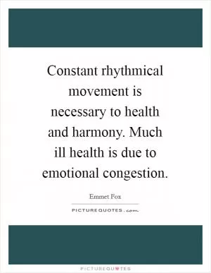 Constant rhythmical movement is necessary to health and harmony. Much ill health is due to emotional congestion Picture Quote #1