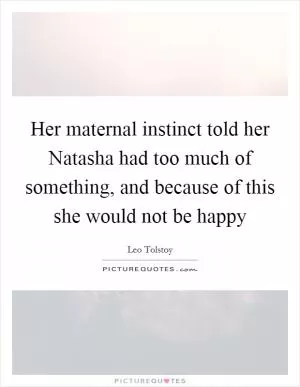Her maternal instinct told her Natasha had too much of something, and because of this she would not be happy Picture Quote #1